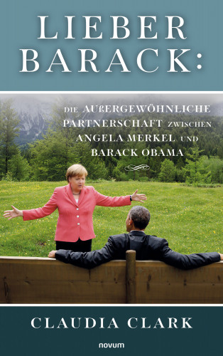 Claudia Clark: Lieber Barack: Die außergewöhnliche Partnerschaft zwischen Angela Merkel und Barack Obama