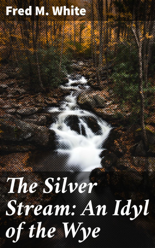 Fred M. White: The Silver Stream: An Idyl of the Wye