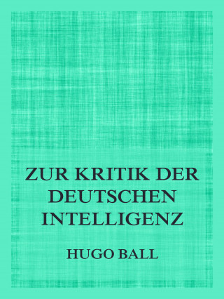 Hugo Ball: Zur Kritik der deutschen Intelligenz