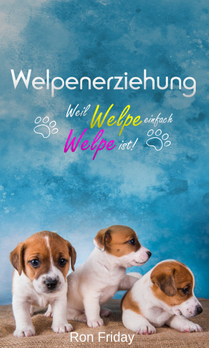 Ron Friday: Welpenerziehung Weil Welpe einfach Welpe ist!