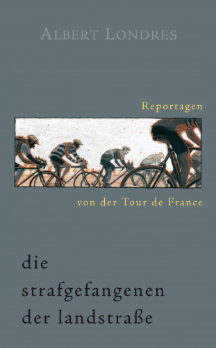 Albert Londres: Die Strafgefangenen der Landstraße. Reportagen von der Tour de France.
