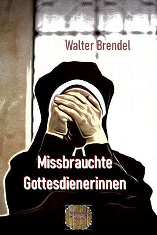 Walter Brendel: Missbrauchte Gottesdienerinnen