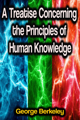 George Berkeley: A Treatise Concerning the Principles of Human Knowledge