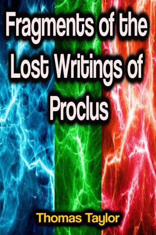 Thomas Taylor: Fragments of the Lost Writings of Proclus