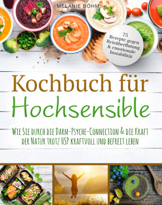 Melanie Böhm: Kochbuch für Hochsensible - 75 Rezepte gegen Reizüberflutung & emotionale Instabilität