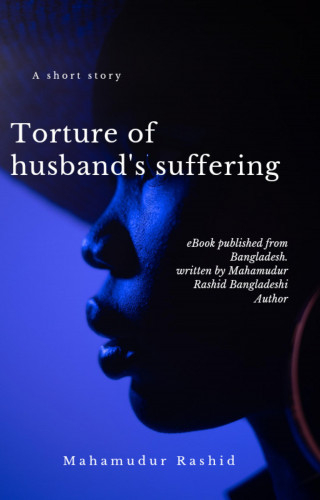 Mahamudur Rashid: Torsure of Husband's Suffering