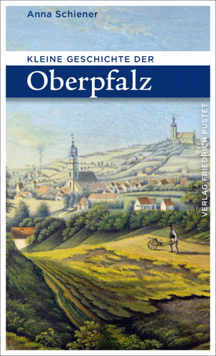 Anna Schiener: Kleine Geschichte der Oberpfalz