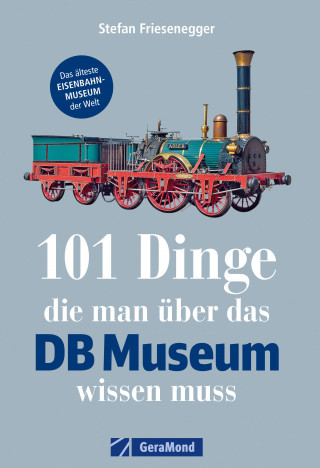 Stefan Friesenegger: 101 Dinge, die man über das DB-Museum wissen muss