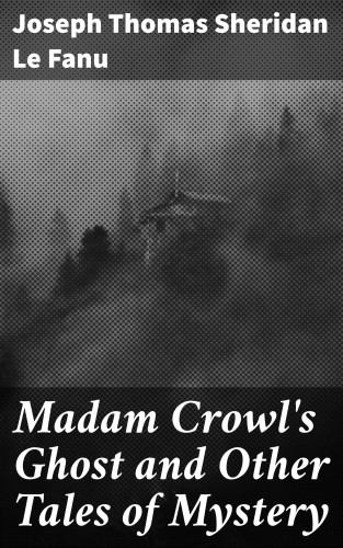 Joseph Thomas Sheridan Le Fanu: Madam Crowl's Ghost and Other Tales of Mystery