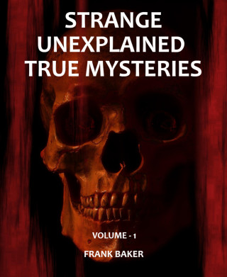 Frank Baker: Strange Unexplained True Mysteries - Volume 1