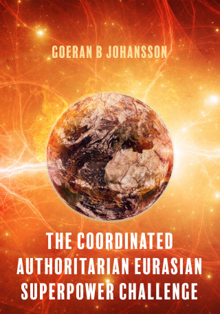 Goeran B Johansson: The Coordinated Authoritarian Eurasian Superpower Challenge