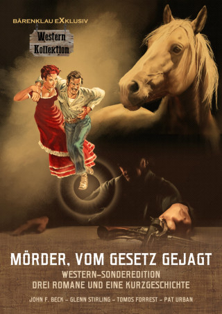 John F. Beck, Glenn Stirling, Tomos Forrest, Pat Urban: Mörder, vom Gesetz gejagt – Western-Sonderedition: Drei Romane und eine Kurzgeschichte