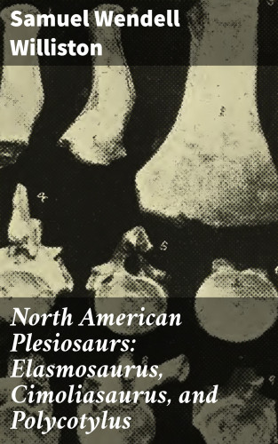 Samuel Wendell Williston: North American Plesiosaurs: Elasmosaurus, Cimoliasaurus, and Polycotylus