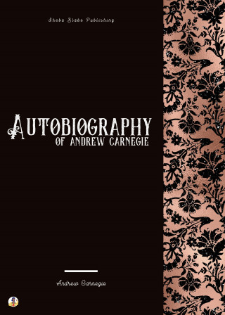 Andrew Carnegie: Autobiography of Andrew Carnegie