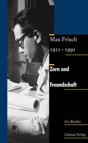 Urs Bircher: Zorn und Freundschaft. Max Frisch 1911-1991