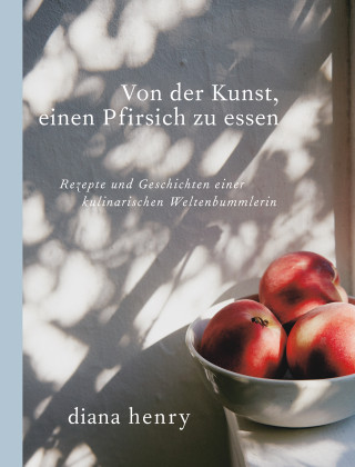 Diana Henry: Von der Kunst einen Pfirsich zu essen (eBook)