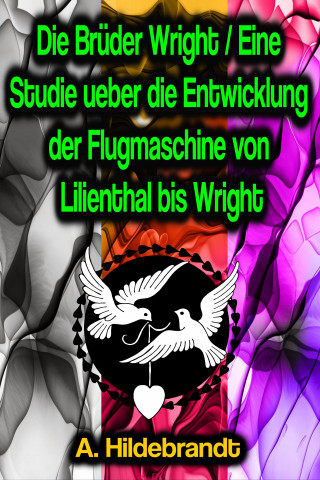 A. Hildebrandt: Die Brüder Wright / Eine Studie ueber die Entwicklung der Flugmaschine von Lilienthal bis Wright