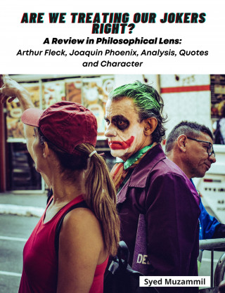 Syed Muzammil: Are We Treating Our Jokers Right? A Review in Philosophical Lens: Arthur Fleck, Joaquin Phoenix, Analysis, Quotes and Character