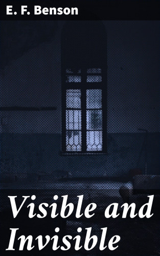 E. F. Benson: Visible and Invisible