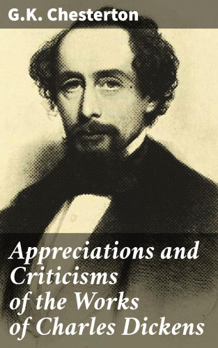 G.K. Chesterton: Appreciations and Criticisms of the Works of Charles Dickens