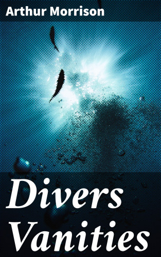 Arthur Morrison: Divers Vanities