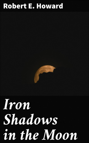 Robert E. Howard: Iron Shadows in the Moon