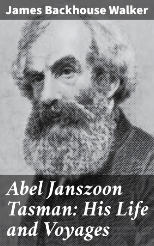 James Backhouse Walker: Abel Janszoon Tasman: His Life and Voyages