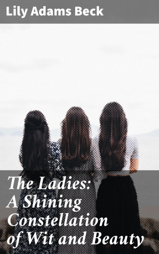 Lily Adams Beck: The Ladies: A Shining Constellation of Wit and Beauty
