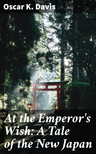 Oscar K. Davis: At the Emperor's Wish: A Tale of the New Japan