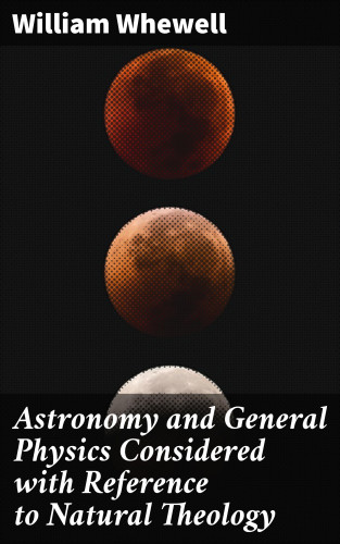 William Whewell: Astronomy and General Physics Considered with Reference to Natural Theology