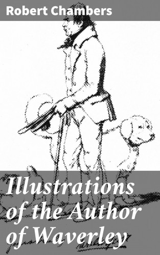 Robert Chambers: Illustrations of the Author of Waverley