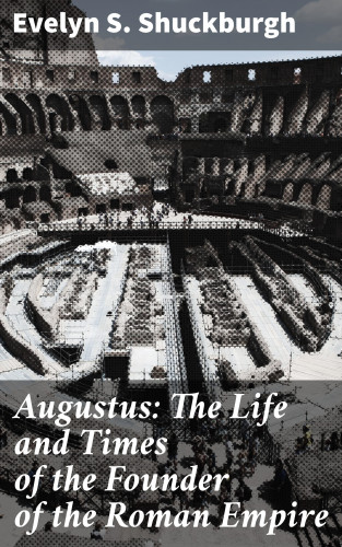 Evelyn S. Shuckburgh: Augustus: The Life and Times of the Founder of the Roman Empire