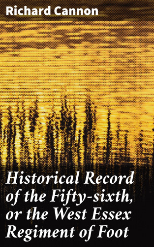 Richard Cannon: Historical Record of the Fifty-sixth, or the West Essex Regiment of Foot