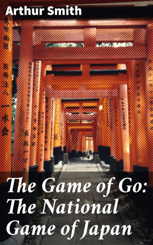 Arthur Smith: The Game of Go: The National Game of Japan