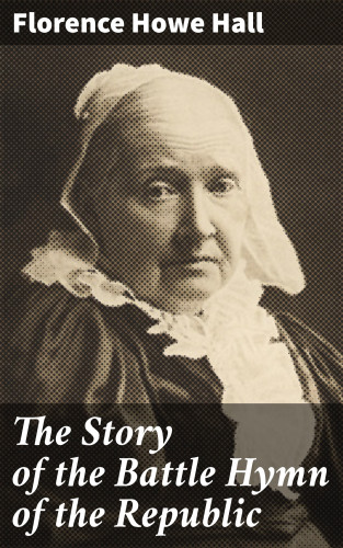 Florence Howe Hall: The Story of the Battle Hymn of the Republic