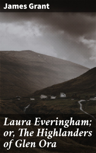 James Grant: Laura Everingham; or, The Highlanders of Glen Ora