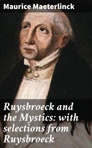 Maurice Maeterlinck: Ruysbroeck and the Mystics: with selections from Ruysbroeck