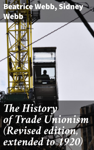 Beatrice Webb, Sidney Webb: The History of Trade Unionism (Revised edition, extended to 1920)