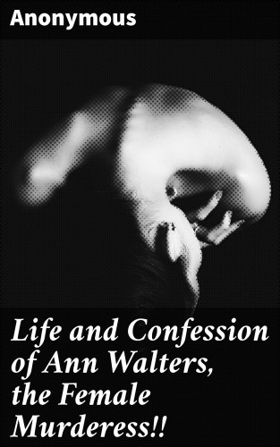 Anonymous: Life and Confession of Ann Walters, the Female Murderess!!