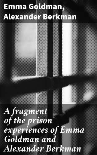 Emma Goldman, Alexander Berkman: A fragment of the prison experiences of Emma Goldman and Alexander Berkman