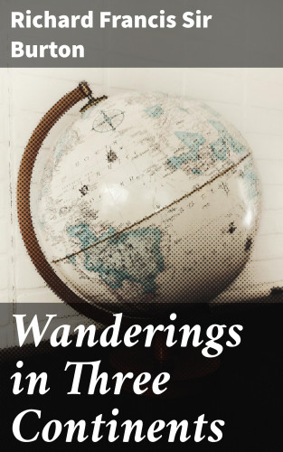 Richard Francis Sir Burton: Wanderings in Three Continents