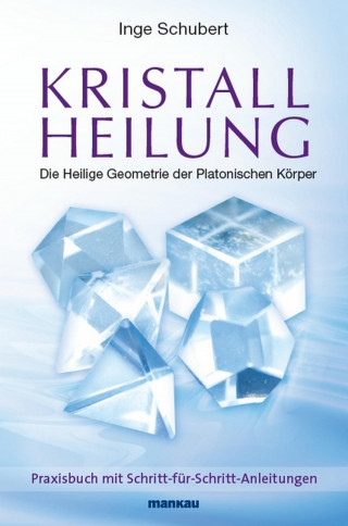 Inge Schubert: Kristallheilung - Die Heilige Geometrie der Platonischen Körper