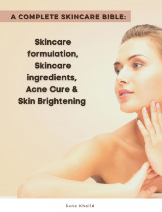 Sana Khalid: A Complete Skincare Bible: Skincare Formulation, Skincare ingredients, Acne Cure & Skin Brightening