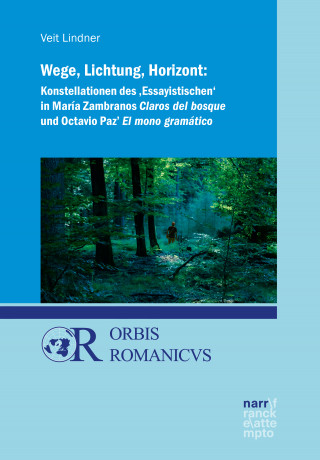 Veit Lindner: Wege, Lichtung, Horizont: Konstellationen des 'Essayistischen' in María Zambranos Claros del bosque und Octavio Paz' El mono gramático