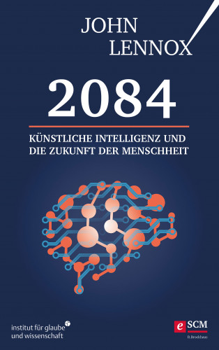 John Lennox: 2084: Künstliche Intelligenz und die Zukunft der Menschheit