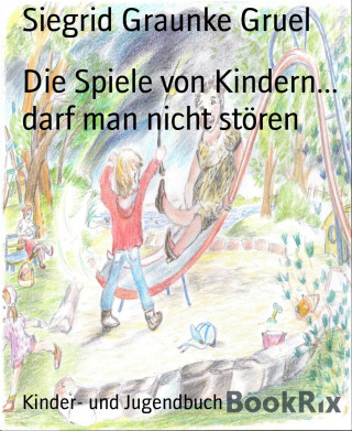 Siegrid Graunke Gruel: Die Spiele von Kindern... darf man nicht stören