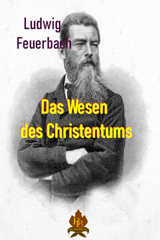 Ludwig Feuerbach: Das Wesen des Christentums