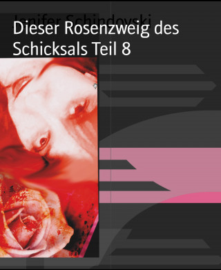 Jenifer Schindovski: Dieser Rosenzweig des Schicksals Teil 8
