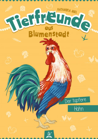 Katharina Abel: Tierfreunde aus Blumenstadt : Der tapfere Hahn