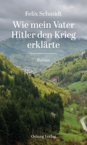 Felix Schmidt: Wie mein Vater Hitler den Krieg erklärte